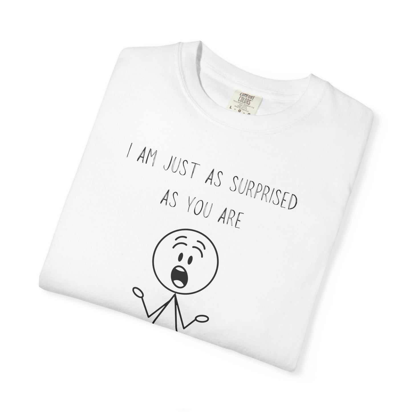 I Am Just As Surprised As You Are T Shirt — Funny Honest Surprise Graphic Tee